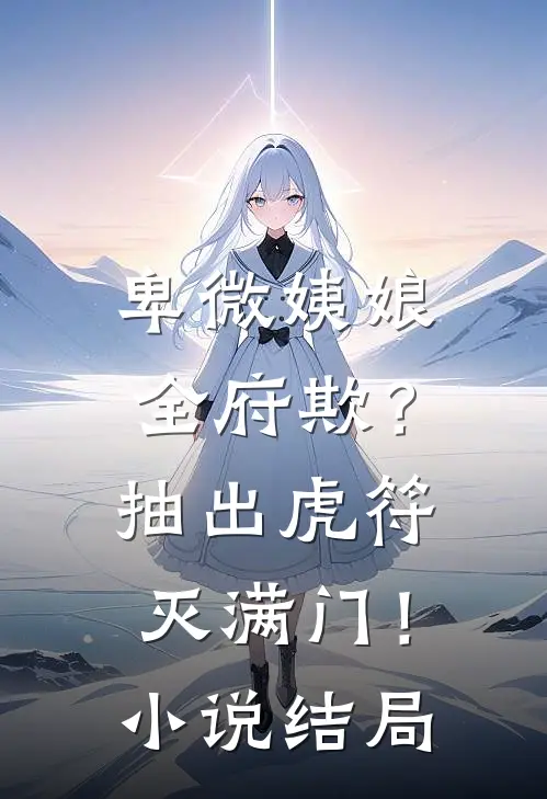 卑微姨娘全府欺？抽出虎符灭满门！小说结局