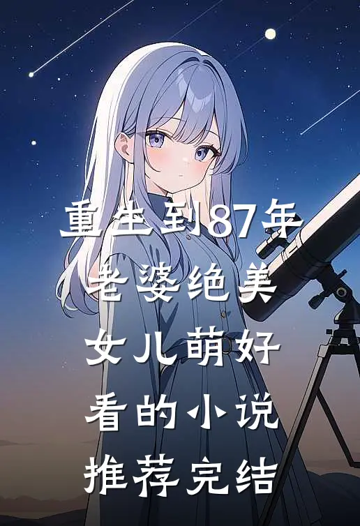 重生到87年，老婆绝美女儿萌好看的小说推荐完结
