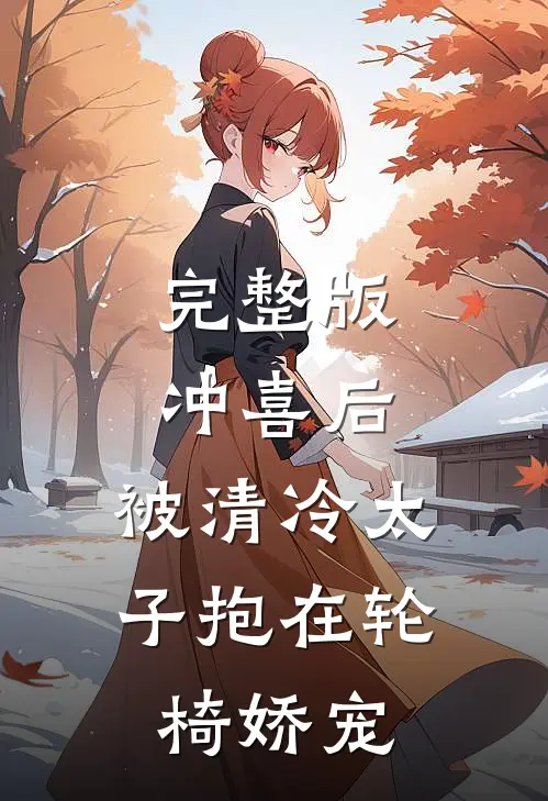 完整版冲喜后，被清冷太子抱在轮椅娇宠