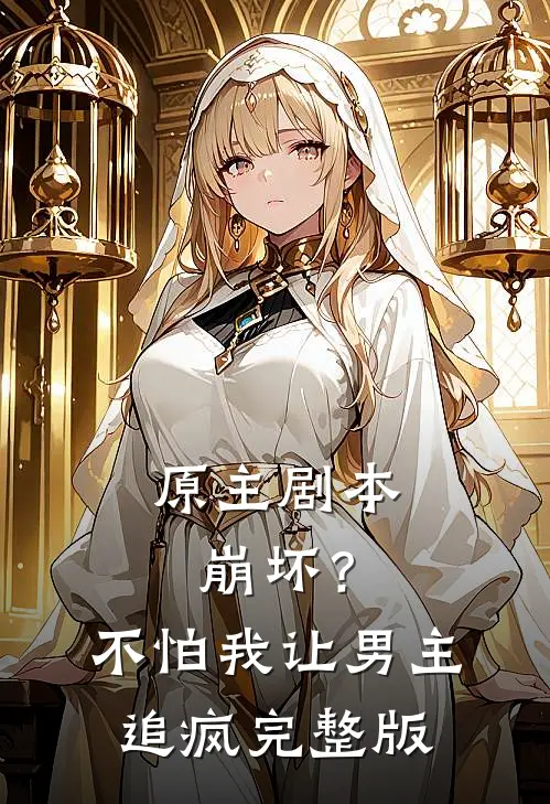 原主剧本崩坏？不怕，我让男主追疯完整版