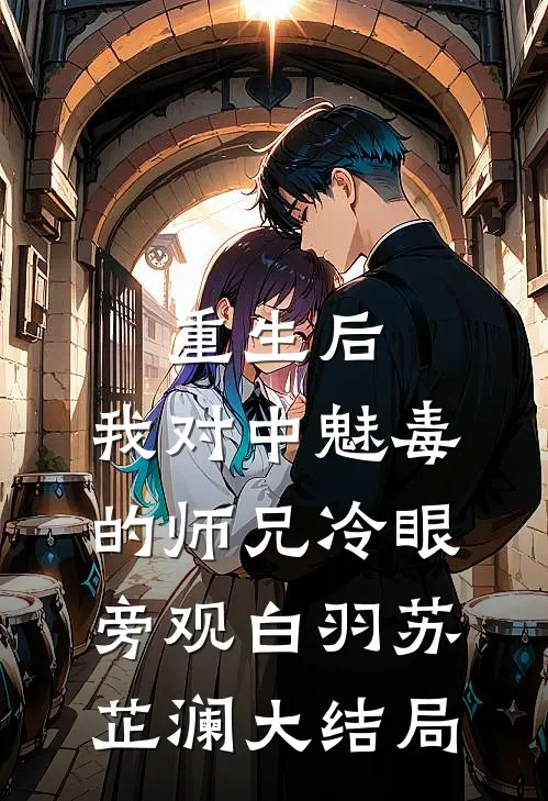 重生后，我对中魅毒的师兄冷眼旁观白羽苏芷澜大结局