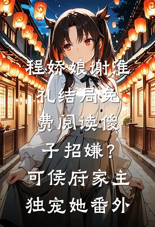 程娇娘谢淮礼结局免费阅读傻子招嫌？可侯府家主独宠她番外