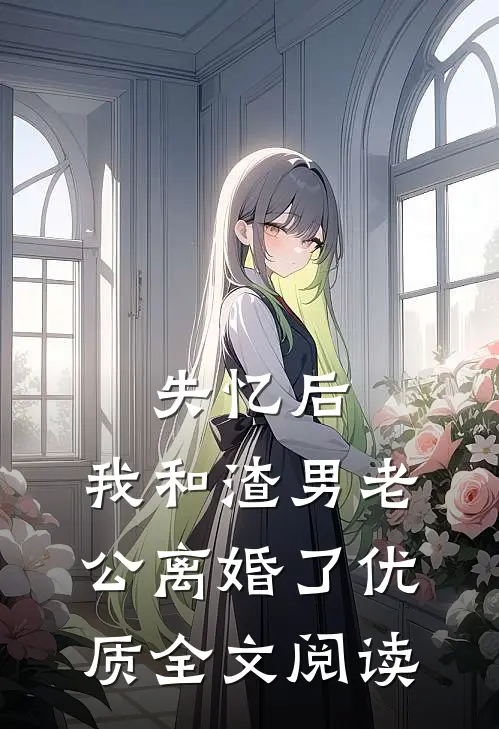 失忆后，我和渣男老公离婚了优质全文阅读