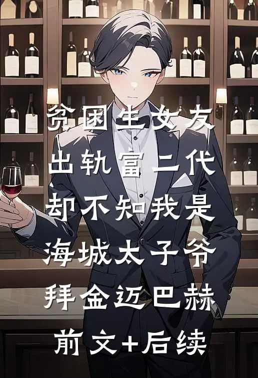 贫困生女友出轨富二代，却不知我是海城太子爷拜金迈巴赫前文+后续