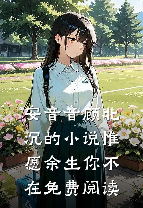 安音音顾北沉的小说惟愿余生你不在免费阅读