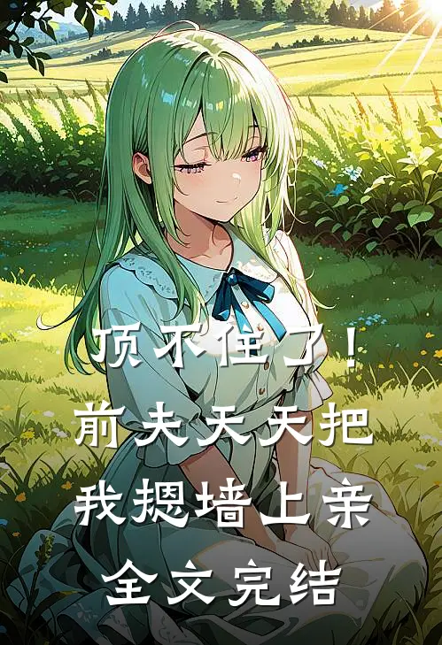 顶不住了！前夫天天把我摁墙上亲全文完结