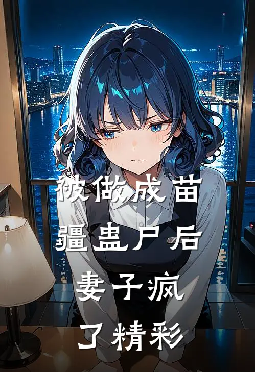 被做成苗疆蛊尸后，妻子疯了精彩