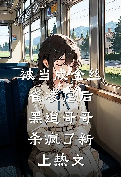 被当成金丝雀凌虐后，黑道哥哥杀疯了新上热文