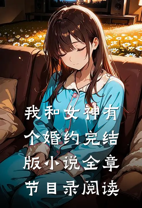 我和女神有个婚约完结版小说全章节目录阅读