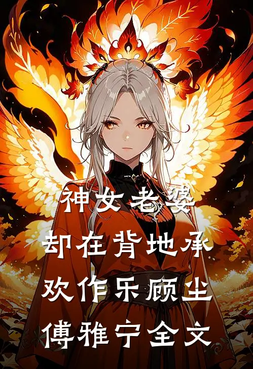 神女老婆，却在背地承欢作乐顾尘傅雅宁全文