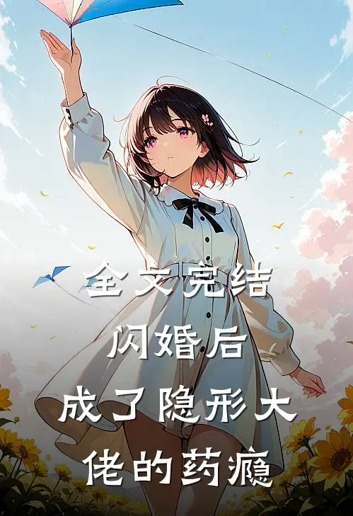 全文完结闪婚后，成了隐形大佬的药瘾