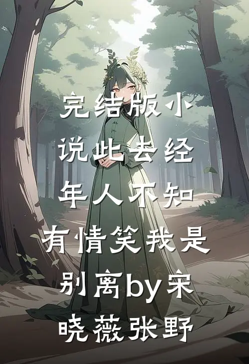 完结版小说此去经年人不知，有情笑我是别离by宋晓薇张野