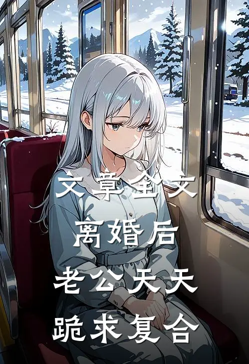文章全文离婚后，老公天天跪求复合