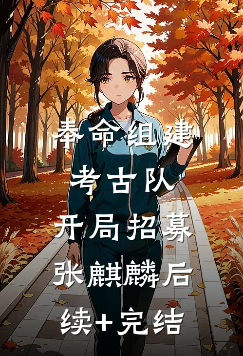奉命组建考古队，开局招募张麒麟后续+完结