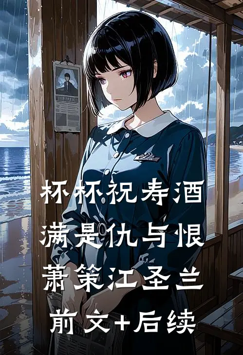 杯杯祝寿酒，满是仇与恨萧策江圣兰前文+后续