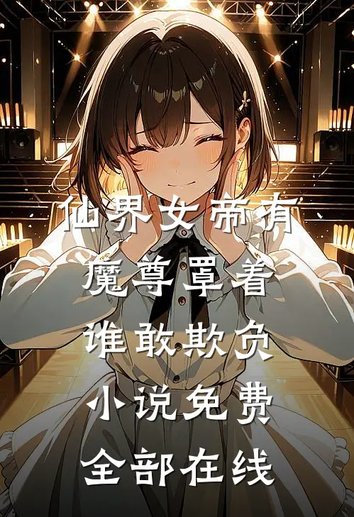 仙界女帝有魔尊罩着谁敢欺负小说免费全部在线