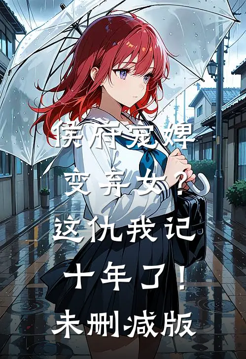 侯府宠婢变弃女？这仇我记十年了！未删减版