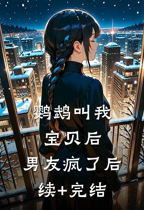 鹦鹉叫我宝贝后，男友疯了后续+完结