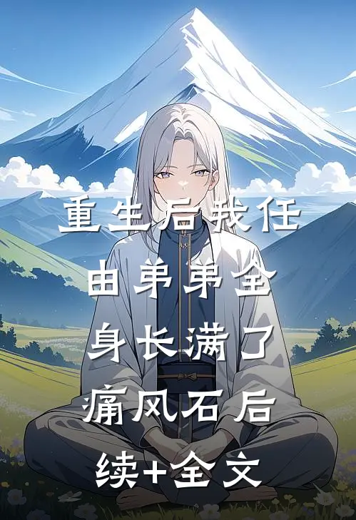 重生后我任由弟弟全身长满了痛风石后续+全文