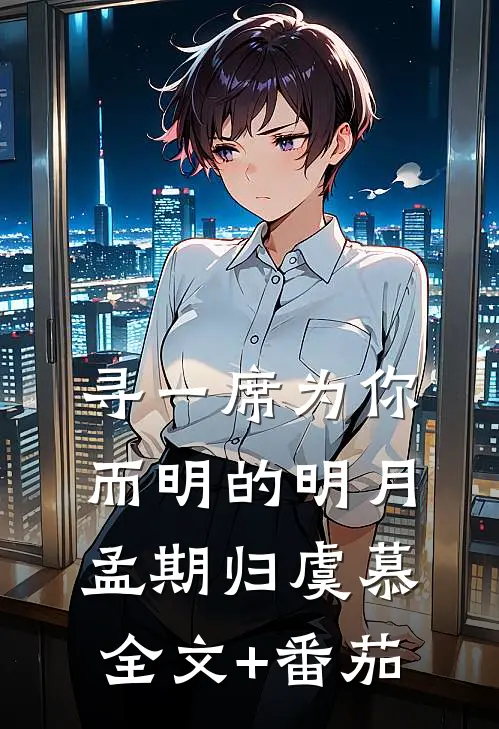 寻一席为你而明的明月孟期归虞慕全文+番茄
