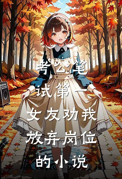 考公笔试第一，女友劝我放弃岗位的小说