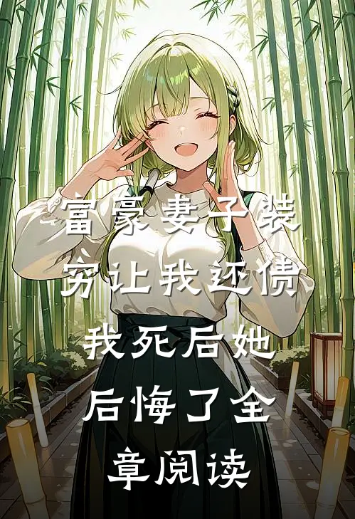 富豪妻子装穷让我还债，我死后她后悔了全章阅读