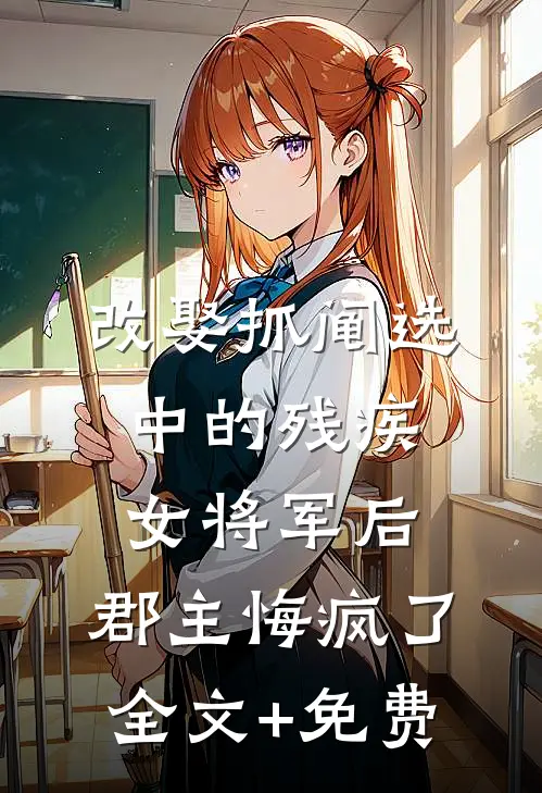 改娶抓阄选中的残疾女将军后，郡主悔疯了全文+免费