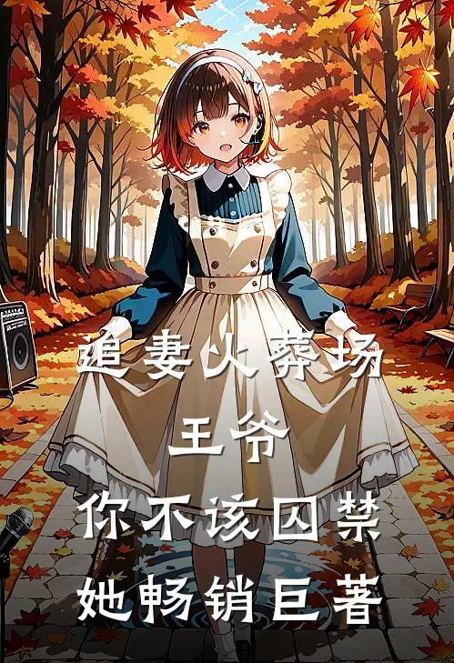 追妻火葬场：王爷，你不该囚禁她畅销巨著