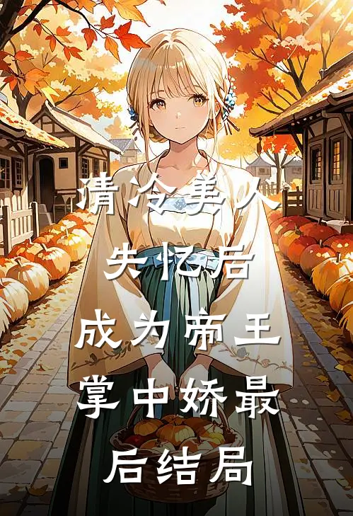 清冷美人失忆后，成为帝王掌中娇最后结局