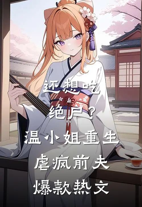 还想吃绝户？温小姐重生虐疯前夫爆款热文