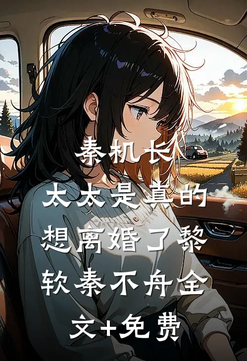 秦机长，太太是真的想离婚了黎软秦不舟全文+免费