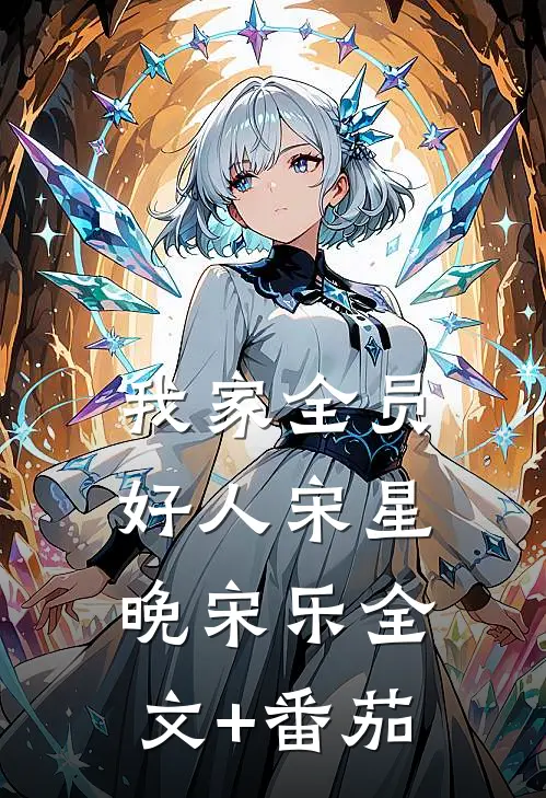 我家全员好人宋星晚宋乐全文+番茄