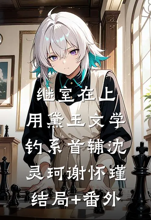 继室在上：用黛玉文学钓系首辅沈灵珂谢怀瑾结局+番外