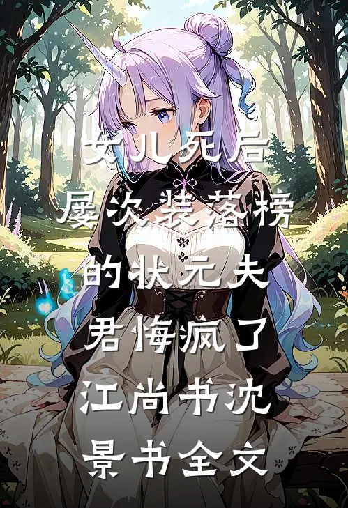 女儿死后，屡次装落榜的状元夫君悔疯了江尚书沈景书全文