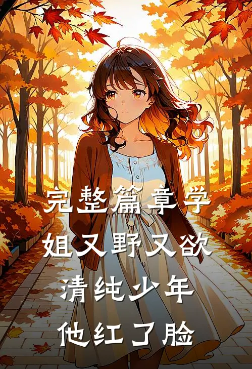 完整篇章学姐又野又欲，清纯少年他红了脸