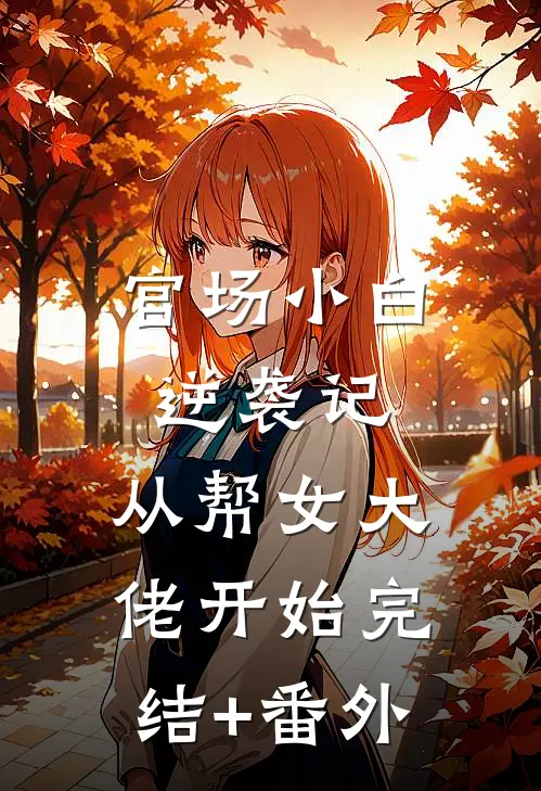 官场小白逆袭记：从帮女大佬开始完结+番外