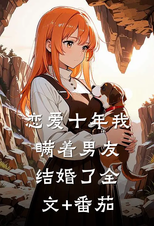 恋爱十年我瞒着男友结婚了全文+番茄
