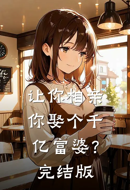 让你相亲，你娶个千亿富婆？完结版