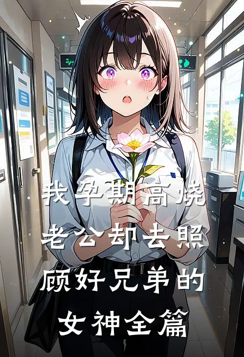 我孕期高烧，老公却去照顾好兄弟的女神全篇