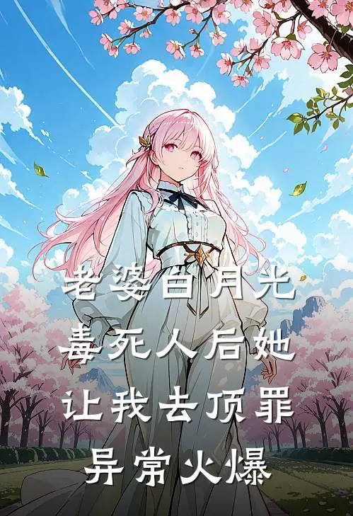 老婆白月光毒死人后她让我去顶罪异常火爆
