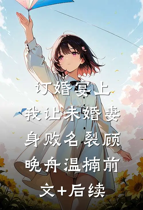 订婚宴上，我让未婚妻身败名裂顾晚舟温楠前文+后续