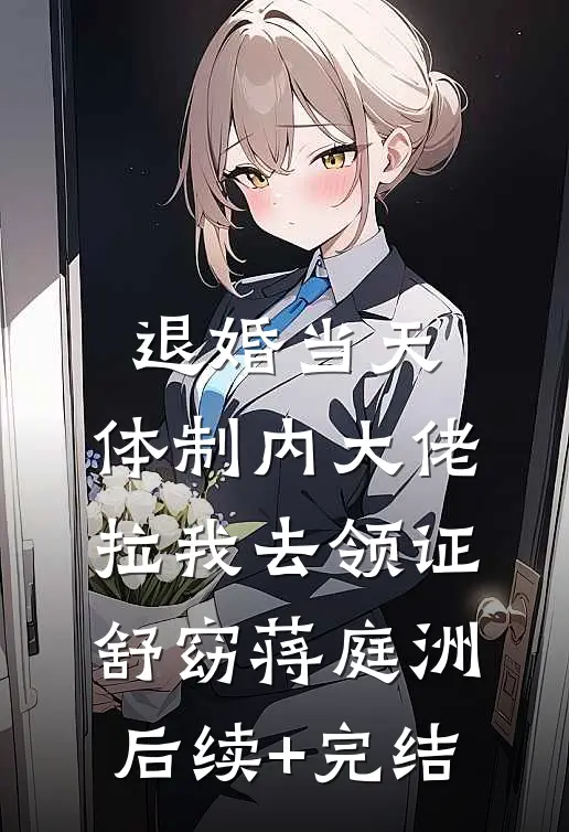 退婚当天，体制内大佬拉我去领证舒窈蒋庭洲后续+完结