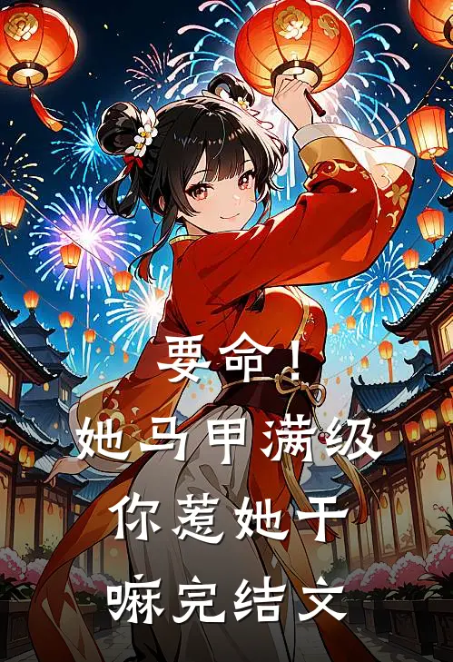 要命！她马甲满级，你惹她干嘛完结文