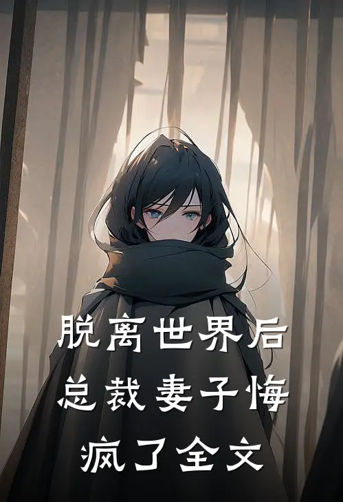 脱离世界后，总裁妻子悔疯了全文