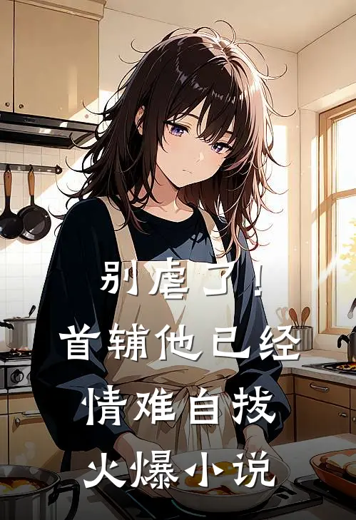 别虐了！首辅他已经情难自拔火爆小说