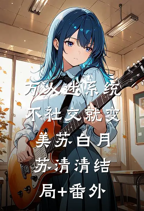 万人迷系统：不社交就变美苏白月苏清清结局+番外