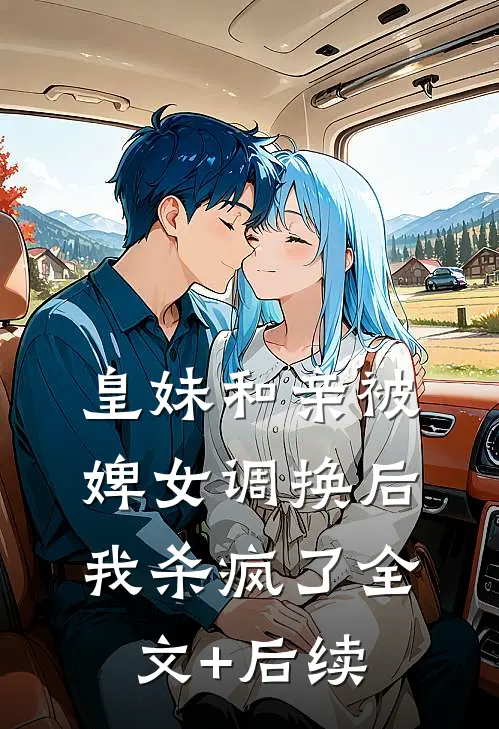 皇妹和亲被婢女调换后，我杀疯了全文+后续
