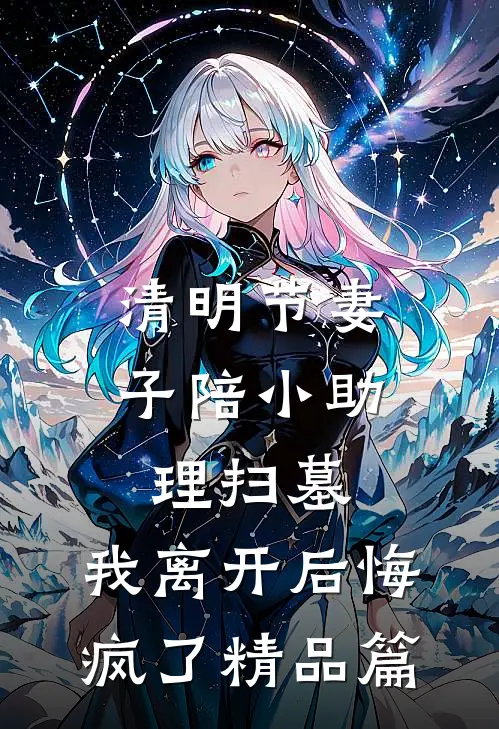 清明节妻子陪小助理扫墓，我离开后悔疯了精品篇