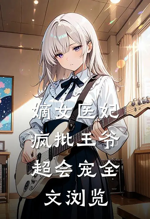 嫡女医妃疯批王爷超会宠全文浏览