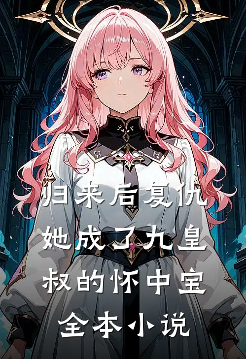 归来后复仇，她成了九皇叔的怀中宝全本小说